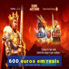 600 euros em reais